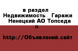  в раздел : Недвижимость » Гаражи . Ненецкий АО,Топседа п.